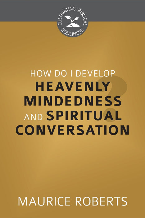 How Do I Develop Heavenly Mindedness &Spiritual Conversation