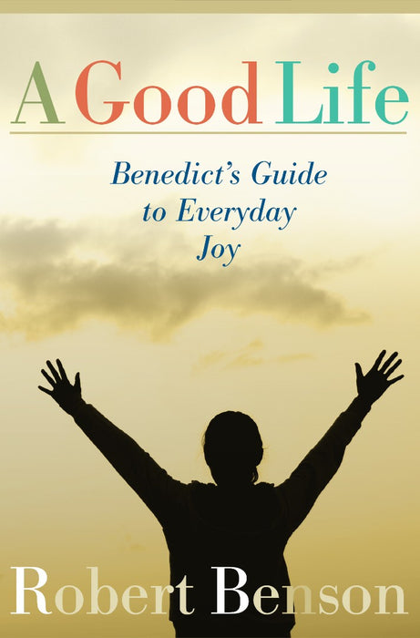 Good Life: Benedict'S Guide to Everyday Joy
