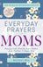 Everyday Prayers For Moms