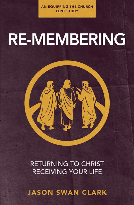Re-membering: Returning to Christ, Receiving Your Life