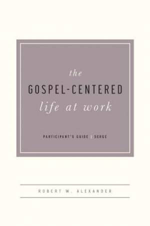 The Gospel-Centered Life At Work Participant's Guide