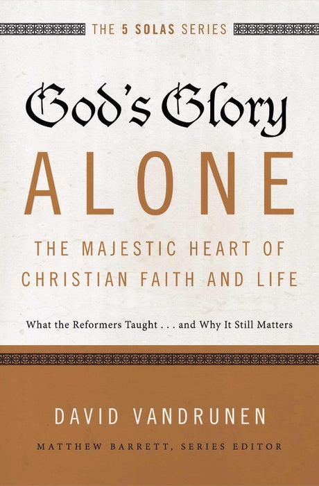 God's Glory Alone---The Majestic Heart Of Christian Faith A