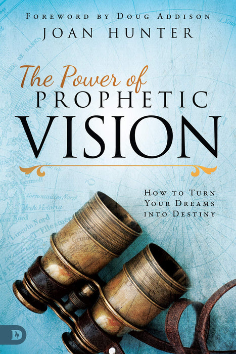 The Power of Prophetic Vision - How to Turn Your Dreams into Destiny