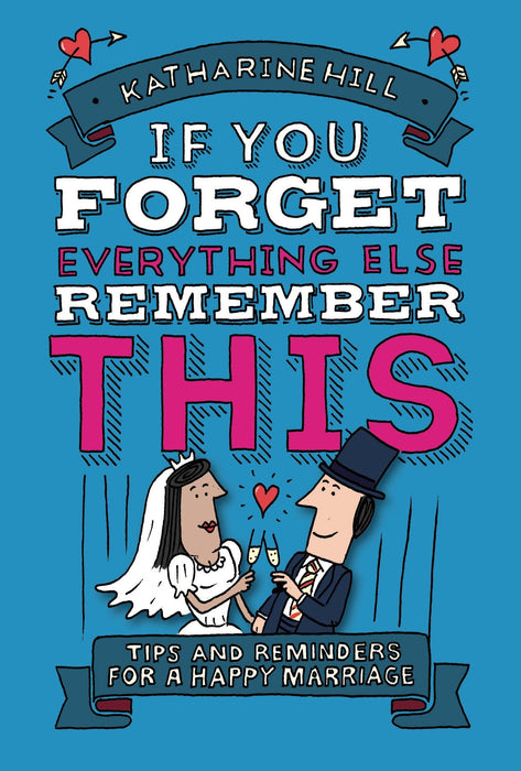 If You Forget Everything Else, Remember This: Tip And Reminders For A Happy Marriage