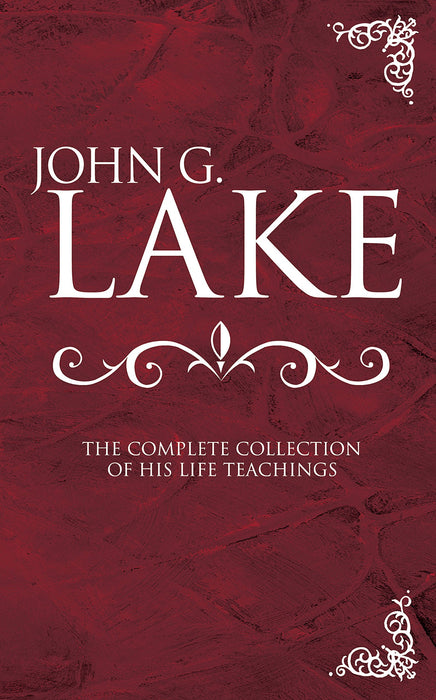 John G Lake: Complete Collection Of His Teaching