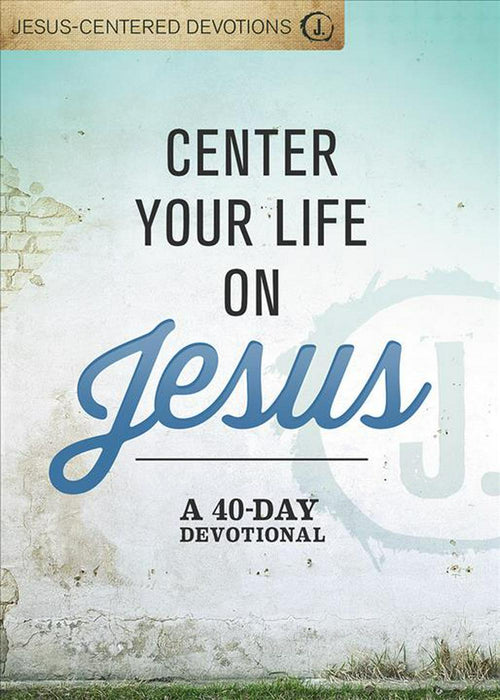 Jesus-Centered Devotions: Center Your Life On Jesus