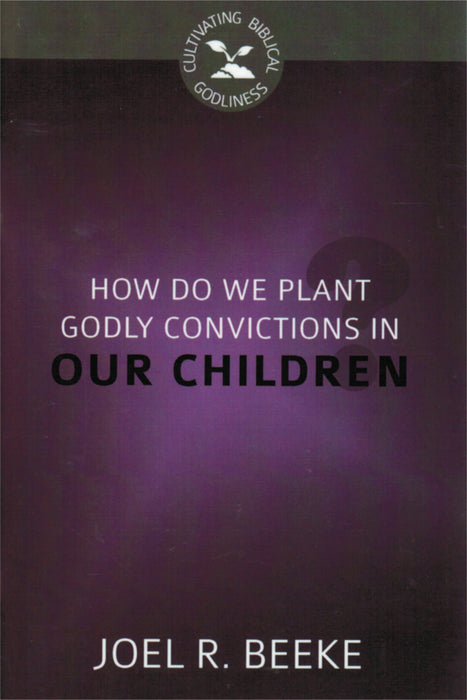 How Do We Plant Godly Convictions In our Children?