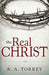 The Real Christ Paperback Book - R A Torrey - Re-vived.com
